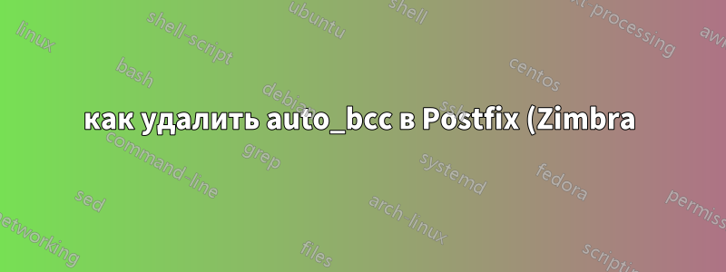 как удалить auto_bcc в Postfix (Zimbra)