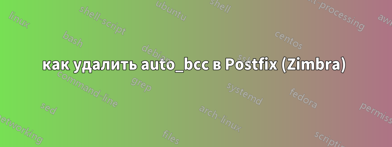 как удалить auto_bcc в Postfix (Zimbra)