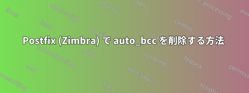 Postfix (Zimbra) で auto_bcc を削除する方法