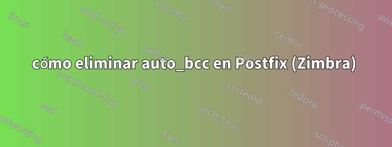 cómo eliminar auto_bcc en Postfix (Zimbra)