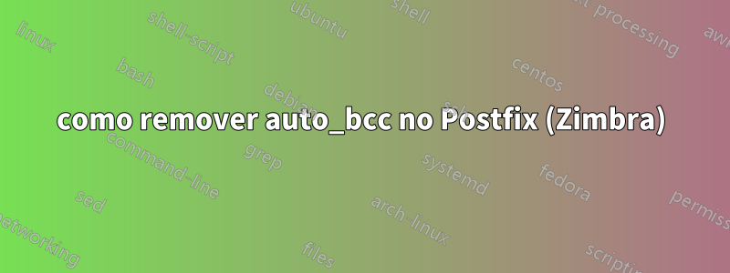como remover auto_bcc no Postfix (Zimbra)