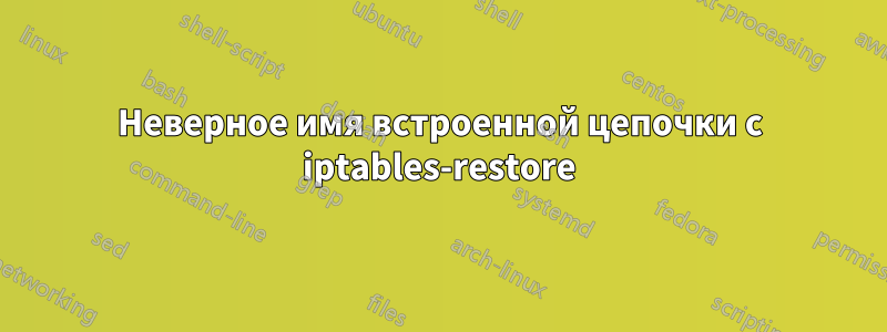 Неверное имя встроенной цепочки с iptables-restore