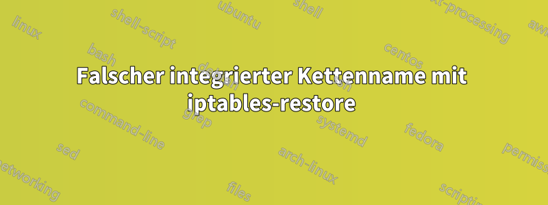 Falscher integrierter Kettenname mit iptables-restore