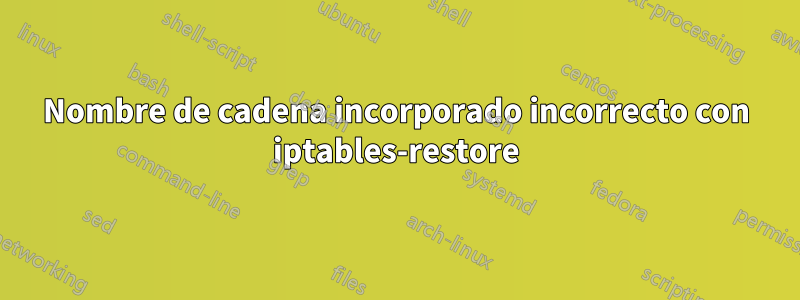 Nombre de cadena incorporado incorrecto con iptables-restore