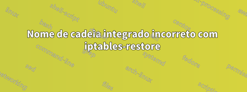 Nome de cadeia integrado incorreto com iptables-restore