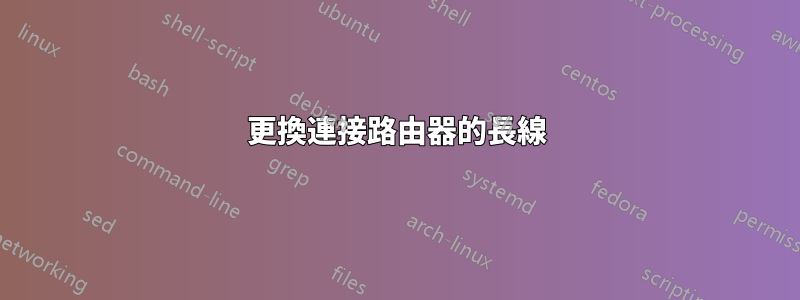 更換連接路由器的長線