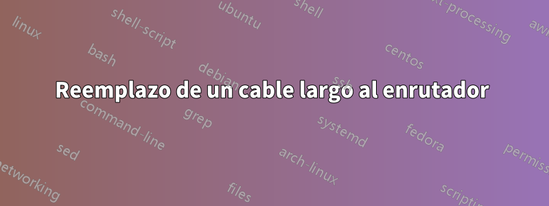 Reemplazo de un cable largo al enrutador