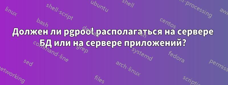 Должен ли pgpool располагаться на сервере БД или на сервере приложений?