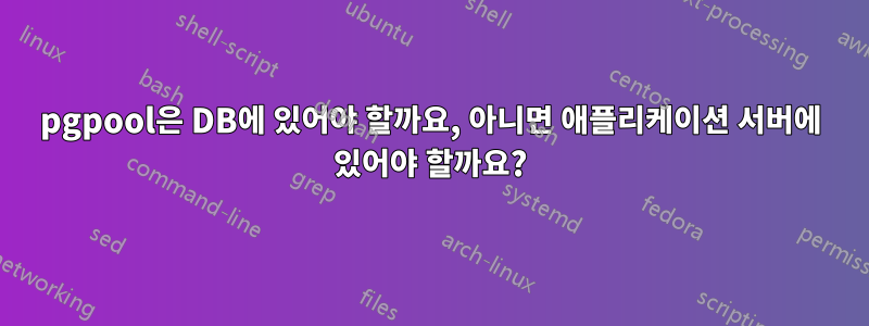 pgpool은 DB에 있어야 할까요, 아니면 애플리케이션 서버에 있어야 할까요?