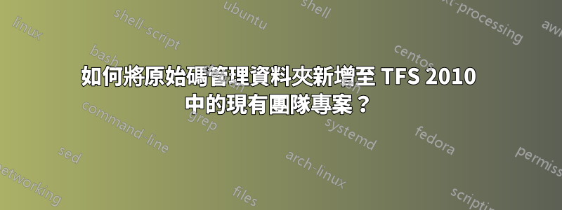 如何將原始碼管理資料夾新增至 TFS 2010 中的現有團隊專案？