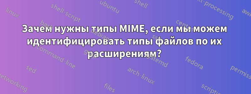Зачем нужны типы MIME, если мы можем идентифицировать типы файлов по их расширениям?