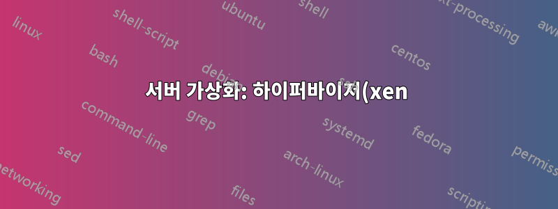 서버 가상화: 하이퍼바이저(xen) 또는 virtualbox?