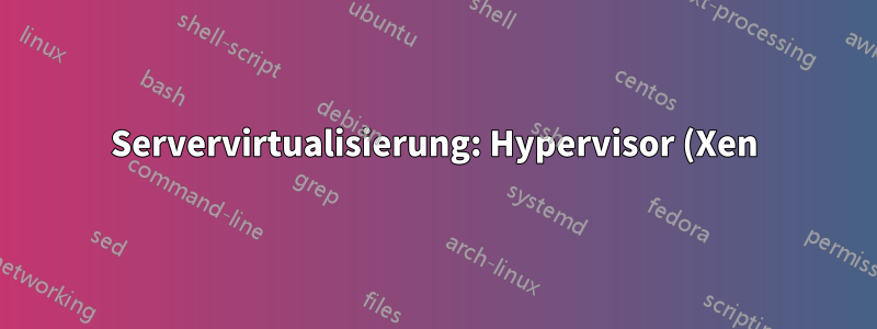 Servervirtualisierung: Hypervisor (Xen) oder Virtualbox?