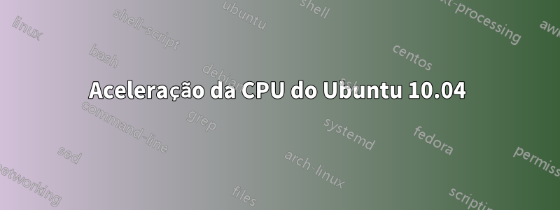 Aceleração da CPU do Ubuntu 10.04