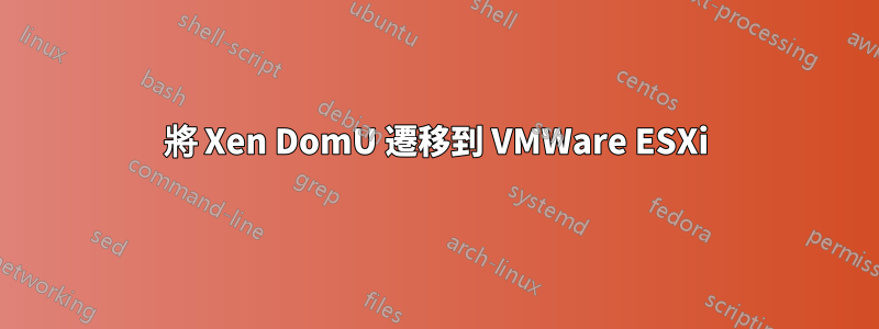 將 Xen DomU 遷移到 VMWare ESXi