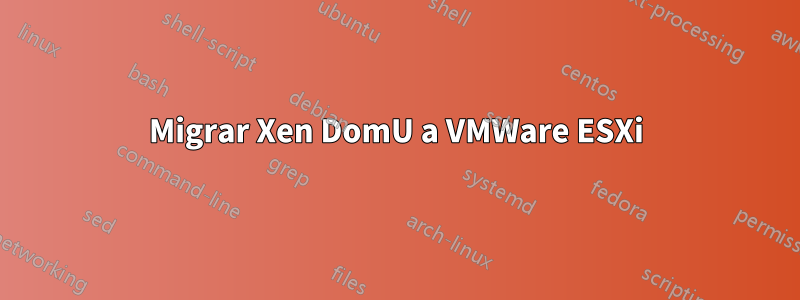 Migrar Xen DomU a VMWare ESXi
