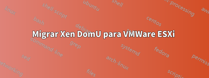 Migrar Xen DomU para VMWare ESXi