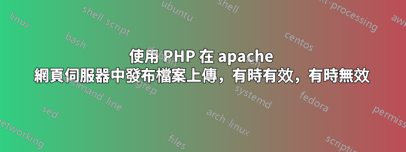 使用 PHP 在 apache 網頁伺服器中發布檔案上傳，有時有效，有時無效