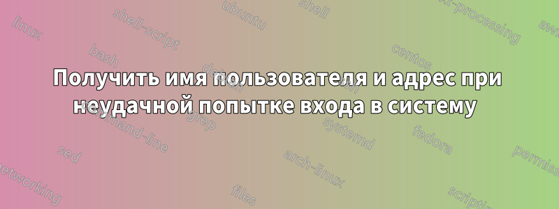 Получить имя пользователя и адрес при неудачной попытке входа в систему 