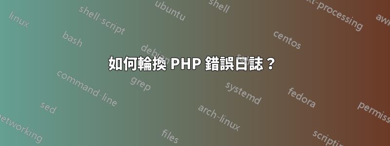 如何輪換 PHP 錯誤日誌？