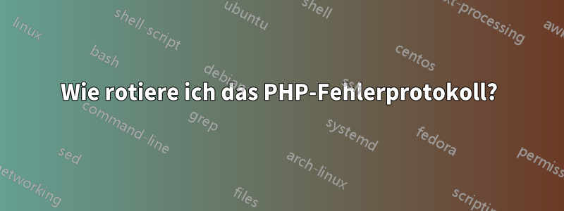 Wie rotiere ich das PHP-Fehlerprotokoll?