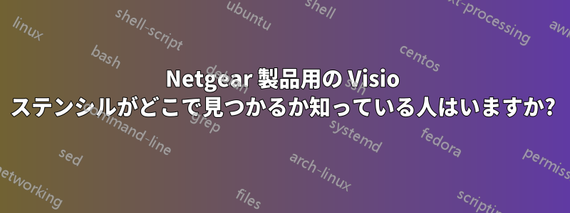 Netgear 製品用の Visio ステンシルがどこで見つかるか知っている人はいますか?