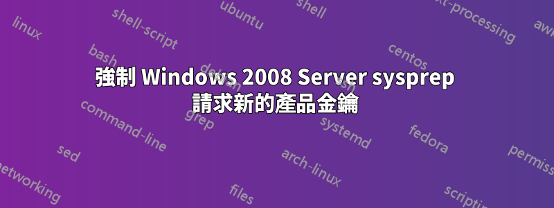 強制 Windows 2008 Server sysprep 請求新的產品金鑰