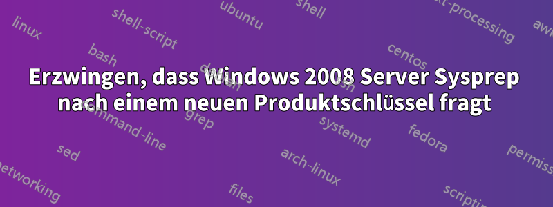 Erzwingen, dass Windows 2008 Server Sysprep nach einem neuen Produktschlüssel fragt
