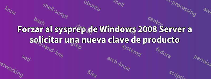 Forzar al sysprep de Windows 2008 Server a solicitar una nueva clave de producto