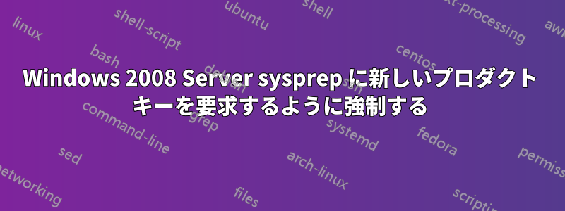 Windows 2008 Server sysprep に新しいプロダクト キーを要求するように強制する