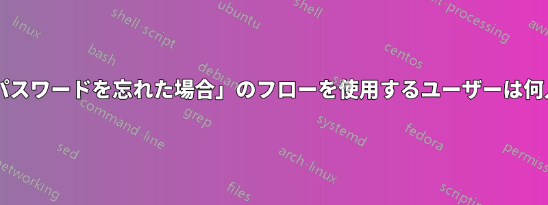 通常、「パスワードを忘れた場合」のフローを使用するユーザーは何人ですか?