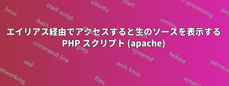 エイリアス経由でアクセスすると生のソースを表示する PHP スクリプト (apache)