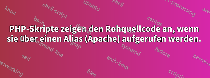 PHP-Skripte zeigen den Rohquellcode an, wenn sie über einen Alias ​​(Apache) aufgerufen werden.