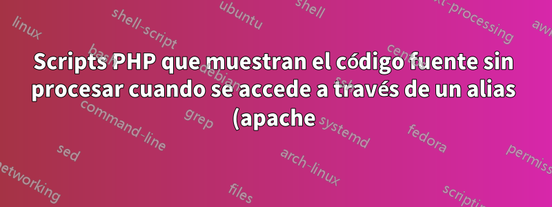 Scripts PHP que muestran el código fuente sin procesar cuando se accede a través de un alias (apache)