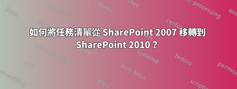 如何將任務清單從 SharePoint 2007 移轉到 SharePoint 2010？