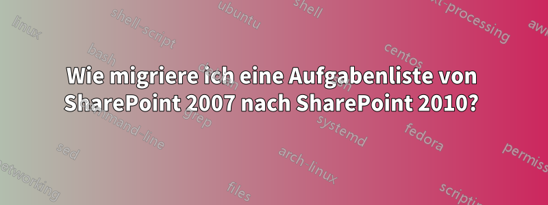 Wie migriere ich eine Aufgabenliste von SharePoint 2007 nach SharePoint 2010?