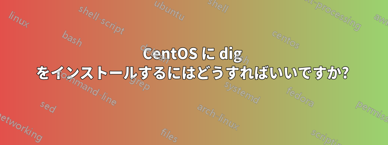 CentOS に dig をインストールするにはどうすればいいですか?