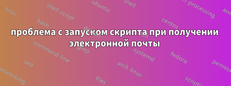 проблема с запуском скрипта при получении электронной почты