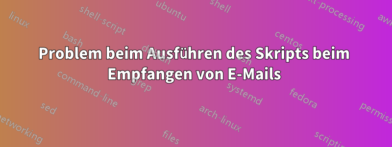 Problem beim Ausführen des Skripts beim Empfangen von E-Mails