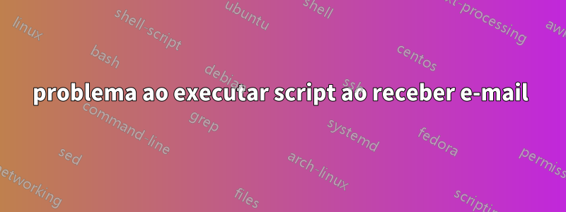 problema ao executar script ao receber e-mail