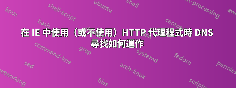 在 IE 中使用（或不使用）HTTP 代理程式時 DNS 尋找如何運作
