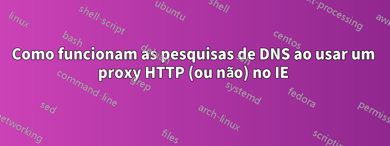 Como funcionam as pesquisas de DNS ao usar um proxy HTTP (ou não) no IE