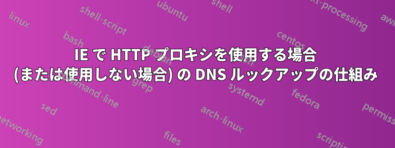 IE で HTTP プロキシを使用する場合 (または使用しない場合) の DNS ルックアップの仕組み