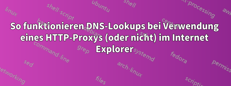 So funktionieren DNS-Lookups bei Verwendung eines HTTP-Proxys (oder nicht) im Internet Explorer