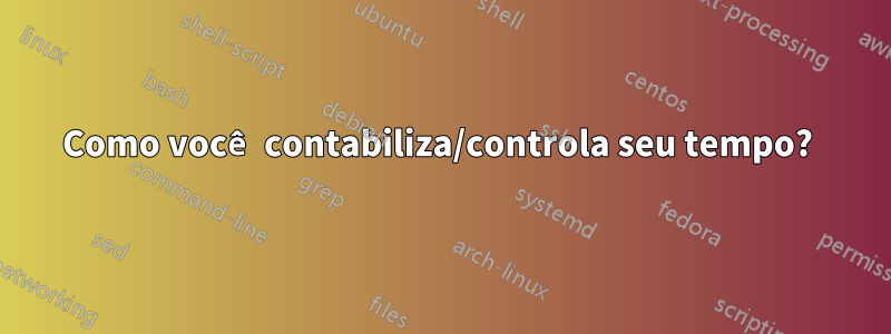 Como você contabiliza/controla seu tempo? 