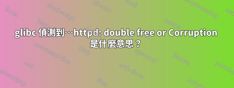 glibc 偵測到…httpd: double free or Corruption 是什麼意思？