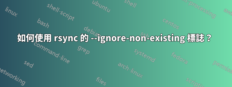 如何使用 rsync 的 --ignore-non-existing 標誌？