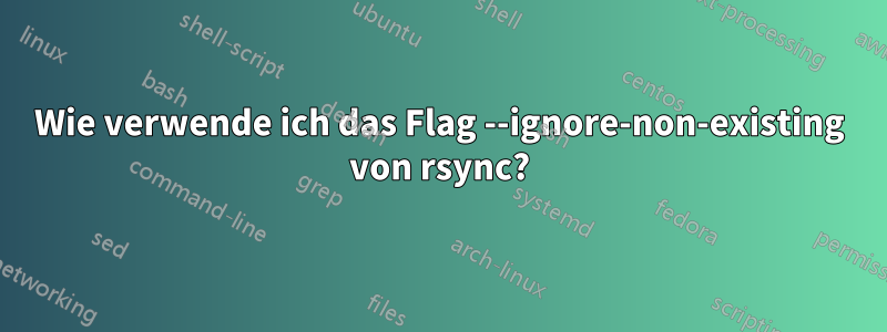 Wie verwende ich das Flag --ignore-non-existing von rsync?