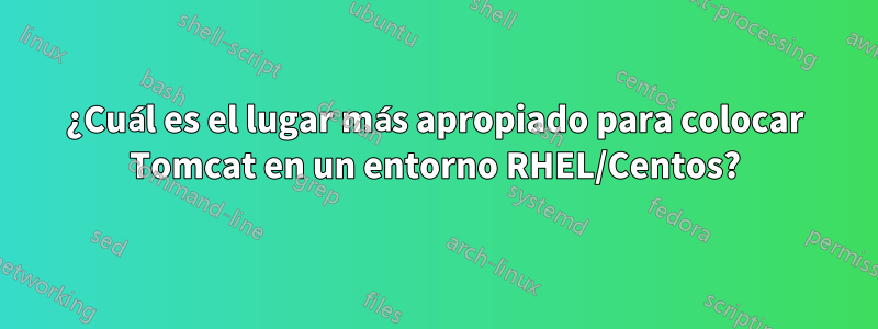 ¿Cuál es el lugar más apropiado para colocar Tomcat en un entorno RHEL/Centos?