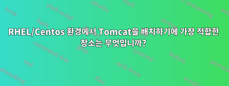 RHEL/Centos 환경에서 Tomcat을 배치하기에 가장 적합한 장소는 무엇입니까?